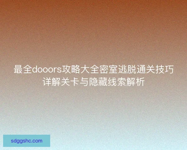 最全dooors攻略大全密室逃脱通关技巧详解关卡与隐藏线索解析 最全dooors攻略大全密室逃脱通关技巧详解关卡与隐藏线索解析