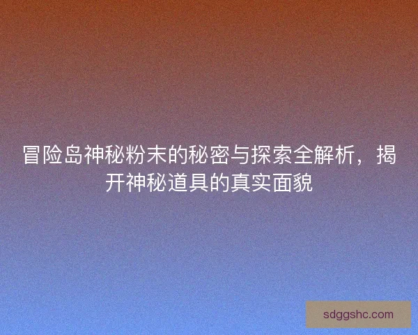 冒险岛神秘粉末的秘密与探索全解析,揭开神秘道具的真实面貌 冒险岛神秘粉末的秘密与探索全解析,揭开神秘道具的真实面貌