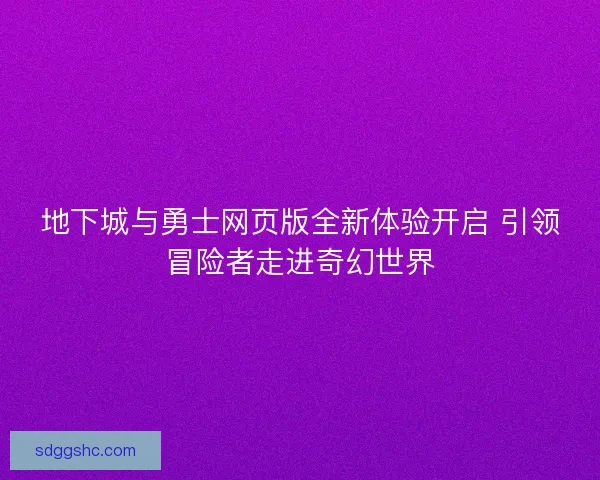 地下城与勇士网页版全新体验开启 引领冒险者走进奇幻世界