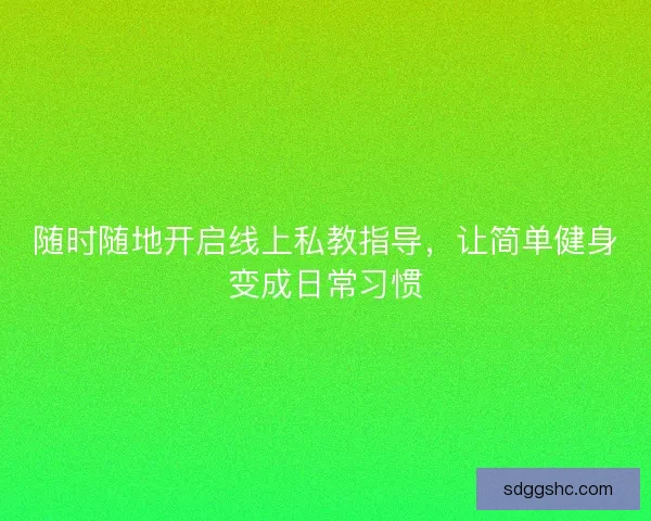 随时随地开启线上私教指导，让简单健身变成日常习惯