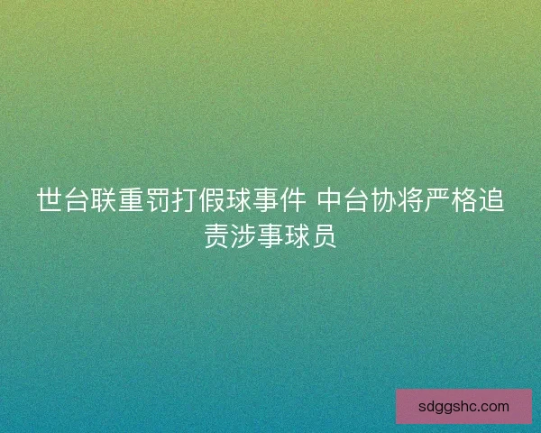 世台联重罚打假球事件 中台协将严格追责涉事球员