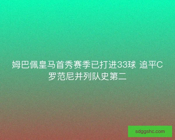 姆巴佩皇马首秀赛季已打进33球 追平C罗范尼并列队史第二